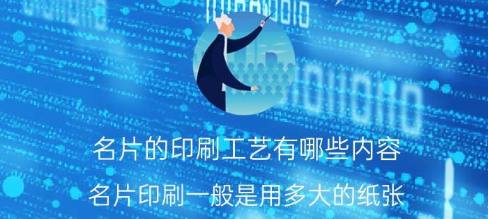 名片的印刷工艺有哪些内容 名片印刷一般是用多大的纸张？